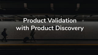 Product Validation
with Product Discovery
 
