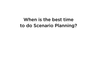 When is the best time
to do Scenario Planning?
 