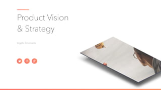 Product Vision
& Strategy
Vagelis Antoniadis
 