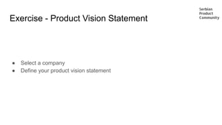 Exercise - Product Vision Statement
● Select a company
● Define your product vision statement
 