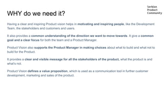 WHY do we need it?
Having a clear and inspiring Product vision helps in motivating and inspiring people, like the Developm...