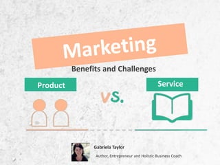 Product Service
Benefits and Challenges
Gabriela Taylor
Author, Entrepreneur and Holistic Business Coach
 
