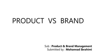PRODUCT VS BRAND
Sub : Product & Brand Management
Submitted by : Mohannad Ibrahimi
 