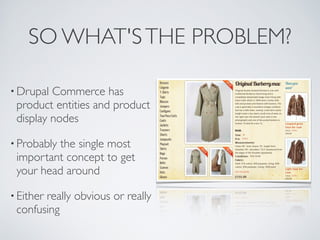 SO WHAT'S THE PROBLEM?

• Drupal Commerce has
 product entities and product
 display nodes

• Probably
         the single...