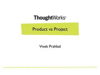 Product vs Project


   Vivek Prahlad
 