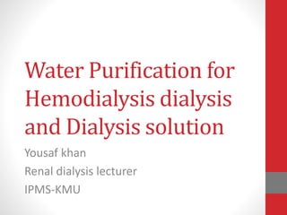 Water Purification for
Hemodialysis dialysis
and Dialysis solution
Yousaf khan
Renal dialysis lecturer
IPMS-KMU
 