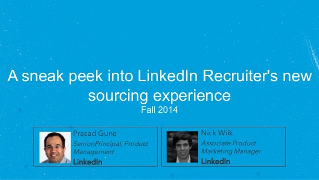 A sneak peek into LinkedIn Recruiter's new 
sourcing experience 
Fall 2014 
Prasad Gune 
Senior Principal, Product 
Manage...