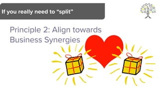 Principle 2: Align towards
Business Synergies
If you really need to “split”
 