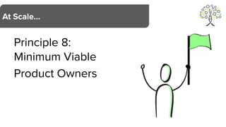 Principle 8:
Minimum Viable
Product Owners
At Scale…
 