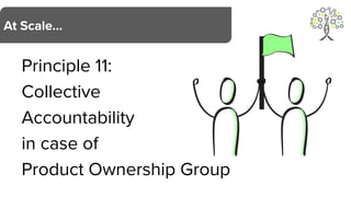 Principle 11:
Collective
Accountability
in case of
Product Ownership Group
At Scale…
 
