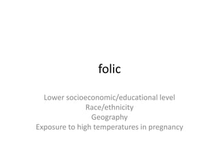 folic
Lower socioeconomic/educational level
Race/ethnicity
Geography
Exposure to high temperatures in pregnancy
 