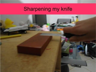 Sharpening my knife
 Sharpening Knife
 