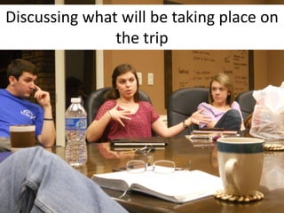 Discussing what will be taking place on
               the trip
 