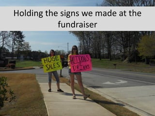 Holding the signs we made at the
           fundraiser
 