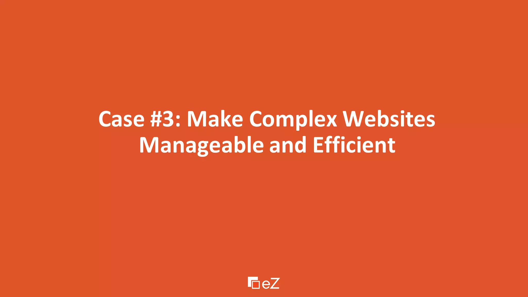 Case #3: Make Complex Websites
Manageable and Efficient
 