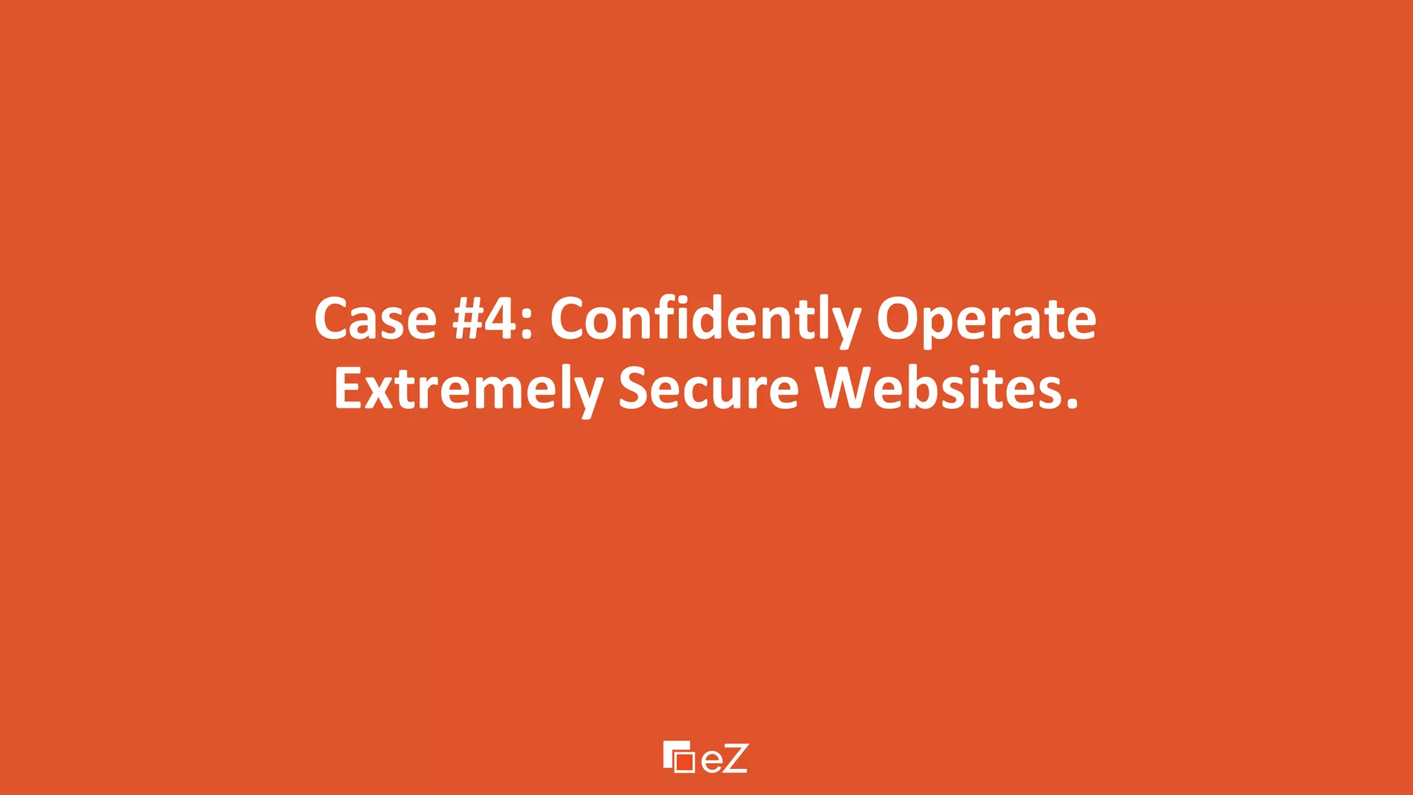 Case #4: Confidently Operate
Extremely Secure Websites.
 