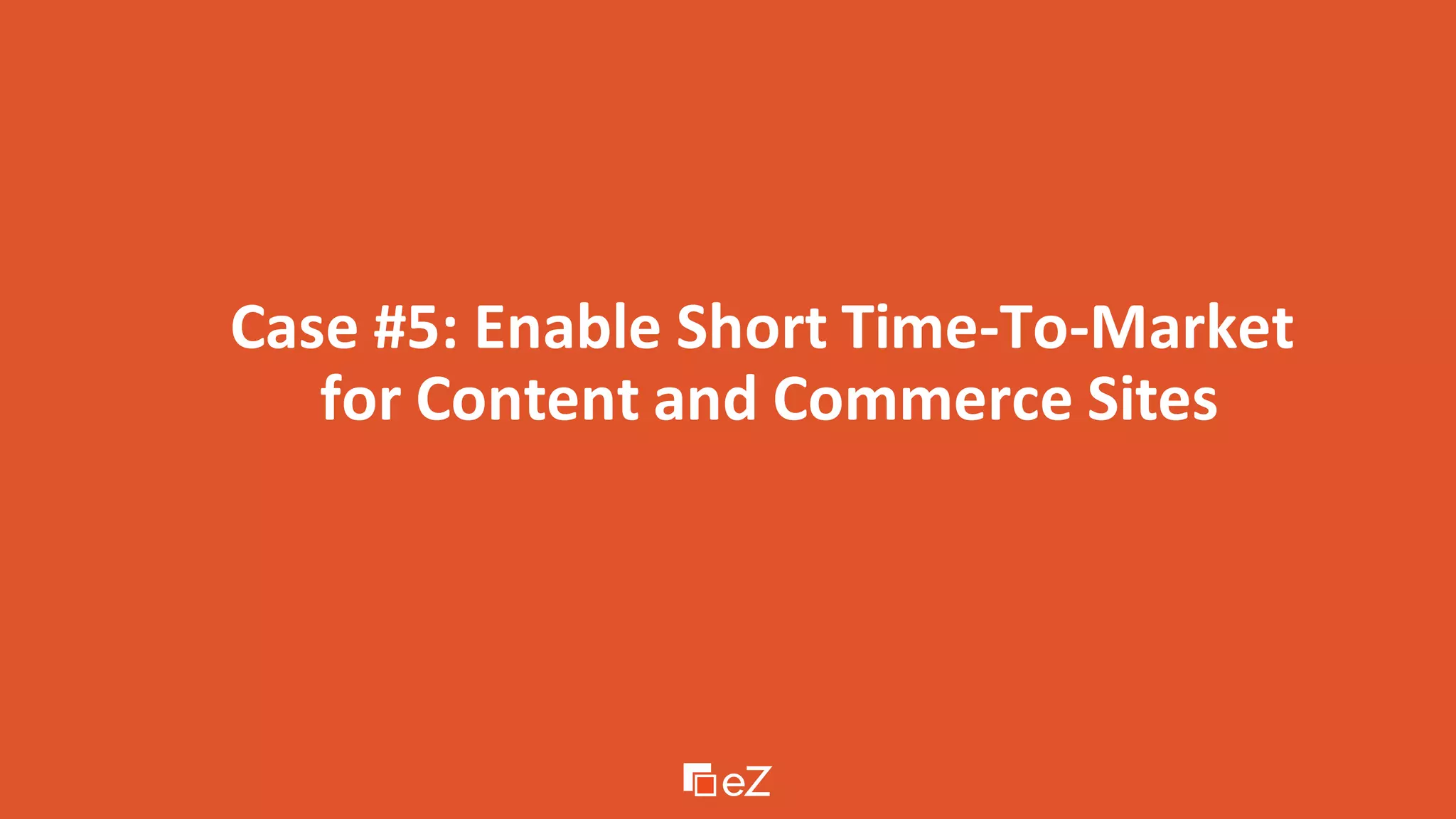 Case #5: Enable Short Time-To-Market
for Content and Commerce Sites
 