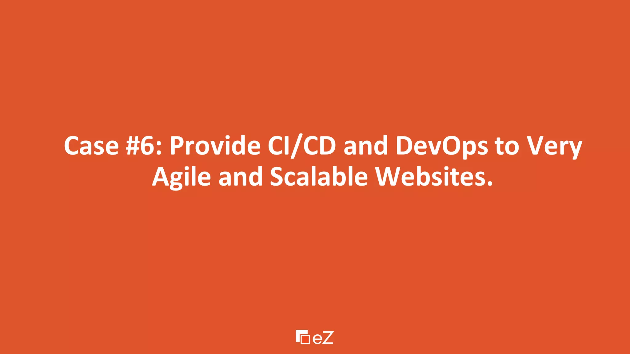 Case #6: Provide CI/CD and DevOps to Very
Agile and Scalable Websites.
 