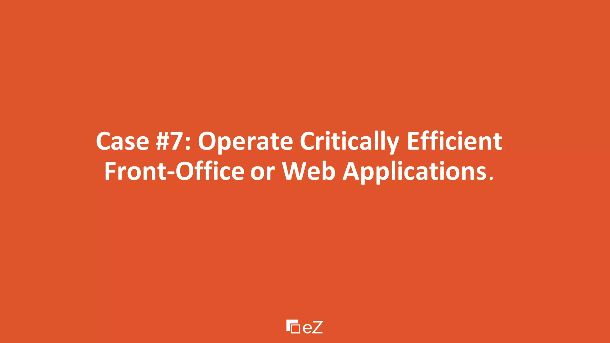 Case #7: Operate Critically Efficient
Front-Office or Web Applications.
 