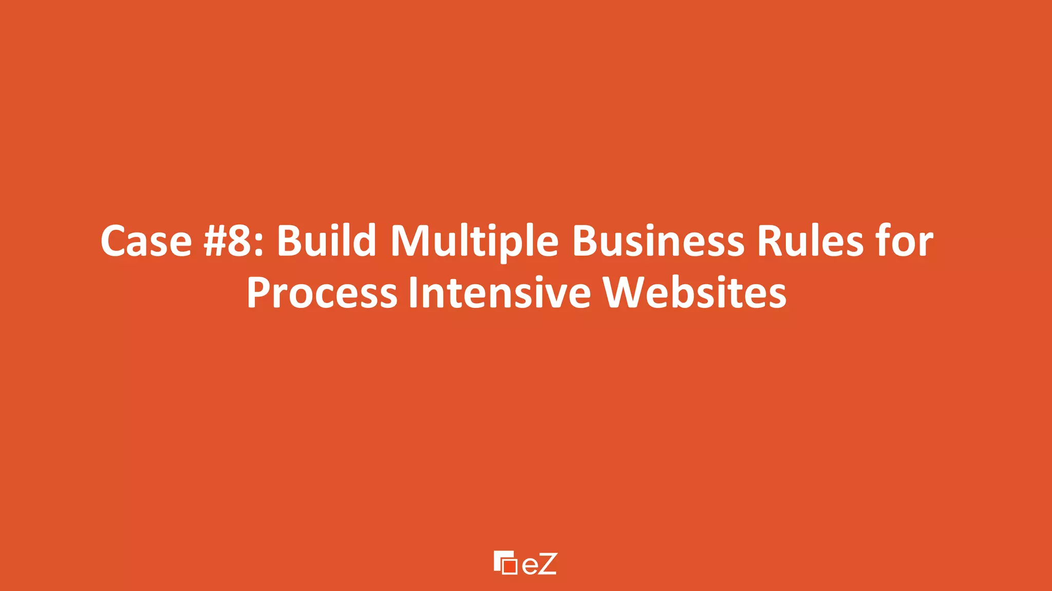 Case #8: Build Multiple Business Rules for
Process Intensive Websites
 