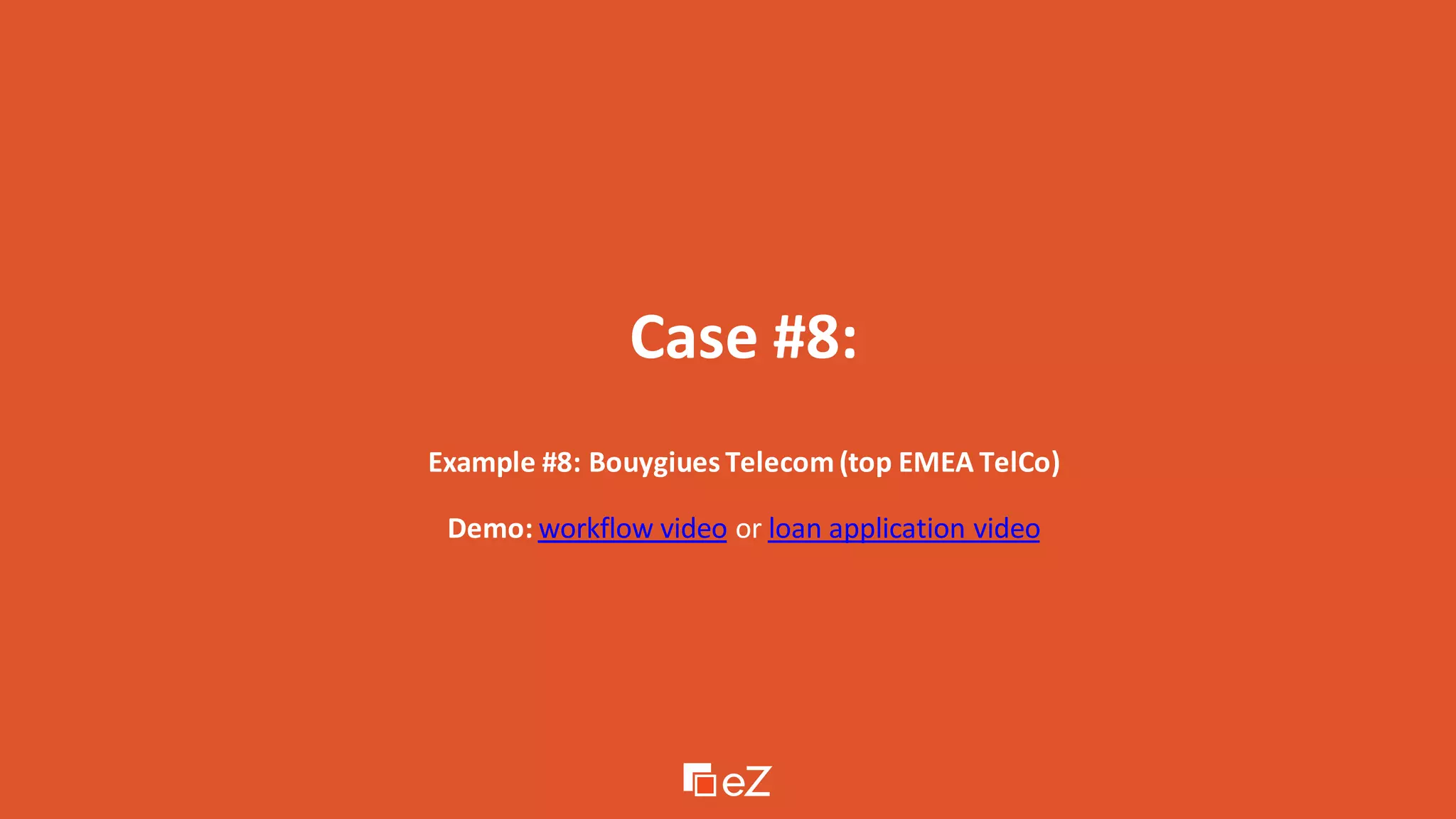 Case #8:
Example #8: Bouygiues Telecom(top EMEA TelCo)
Demo: workflow video or loan application video
 