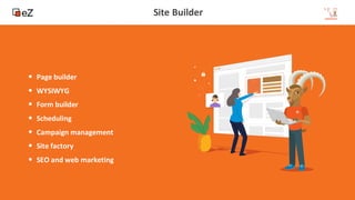 13
www.ez.no
Site Builder
• Page builder
• WYSIWYG
• Form builder
• Scheduling
• Campaign management
• Site factory
• SEO and web marketing
 