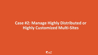 Case #2: Manage Highly Distributed or
Highly Customized Multi-Sites
 