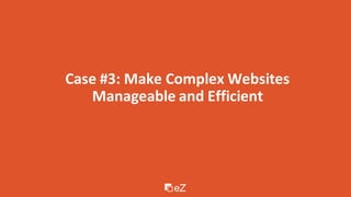 Case #3: Make Complex Websites
Manageable and Efficient
 