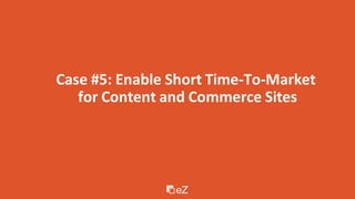 Case #5: Enable Short Time-To-Market
for Content and Commerce Sites
 