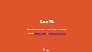 Case #8:
Example #8: Bouygiues Telecom(top EMEA TelCo)
Demo: workflow video or loan application video
 