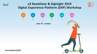 eZ Roadshow & Diginight 2019
Digital Experience Platform (DXP) Workshop
June 25 - London
#ezroadshow2019
 