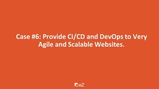 Case #6: Provide CI/CD and DevOps to Very
Agile and Scalable Websites.
 