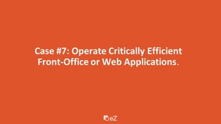 Case #7: Operate Critically Efficient
Front-Office or Web Applications.
 