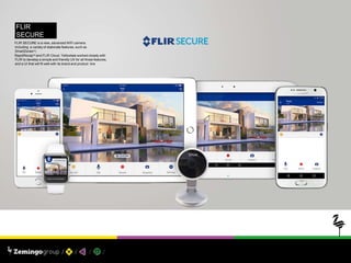 PROJECT: UX / UI
FLIR SECURE is a new, advanced WiFi camera.
Including a variaty of elaborate features, such as
SmartZonesTM,
RapidRecapTM and FLIR Cloud. Yellowtale worked closely with
FLIR to develop a simple and friendly UX for all those features,
and a UI that will fit well with its brand and product line
FLIR
SECURE
 