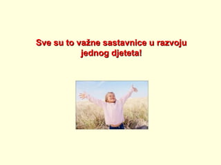 Sve su to važne sastavnice u razvoju
jednog djeteta!

 