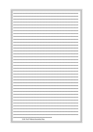 __________________________________________
__________________________________________
__________________________________________
__________________________________________
__________________________________________
__________________________________________
__________________________________________
__________________________________________
__________________________________________
__________________________________________
__________________________________________
__________________________________________
__________________________________________
__________________________________________
__________________________________________
__________________________________________
__________________________________________
__________________________________________
__________________________________________
__________________________________________
__________________________________________
__________________________________________
__________________________________________
__________________________________________
__________________________________________
__________________________________________
__________________________________________
__________________________________________
__________________________________________
__________________________________________
__________________________________________
__________________________________________
__________________________________________
__________________________________________
__________________________________________
__________________________________________
_________________________
     E.M. Prof.ª Maria Graciette Dias.
 