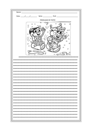 Nome: __________________________________________________________________

  Data: _____/_____/________ Série: ___________ Prof. _________________________

                               PRODUÇAO DE TEXTO




    _______________________________________
__________________________________________
__________________________________________
__________________________________________
__________________________________________
__________________________________________
__________________________________________
__________________________________________
__________________________________________
__________________________________________
__________________________________________
__________________________________________
__________________________________________
__________________________________________
__________________________________________
__________________________________________
__________________________________________
__________________________________________
__________________________________________
__________________________________________
__________________________________________
__________________________________________
 