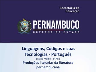 Linguagens, Códigos e suas
Tecnologias - Português
Ensino Médio, 3° Ano
Produções literárias da literatura
pernambucana
 