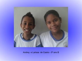 Andrey e Larissa de Castro - 5º ano B
 