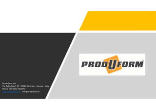 Produform snc
Via Dello Sport 32 - 21026 Gavirate – Varese – Italy –
Phone +39 0332 742495
www. produform. it info@produform.it
 