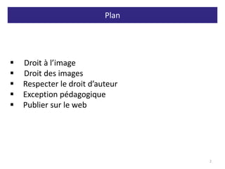 Plan
2
 Droit à l’image
 Droit des images
 Respecter le droit d’auteur
 Exception pédagogique
 Publier sur le web
 