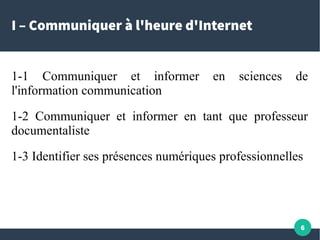 6
I – Communiquer à l'heure d'Internet
1-1 Communiquer et informer en sciences de
l'information communication
1-2 Communiq...