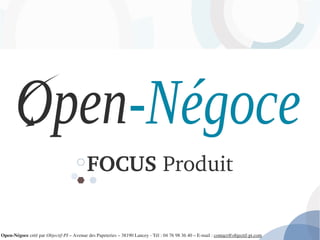 FOCUS Produit
Open­Négoce créé par Objectif­PI – Avenue des Papeteries – 38190 Lancey ­ Tél : 04 76 98 36 40 – E­mail : contact@objectif­pi.com 
 