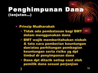 Prinsip Mudharabah Tidak ada pembatasan bagi BMT dalam menggunakan dana BMT wajib memberitahukan nisbah & tata cara pemberian keuntungan dan/atau perhitungan pembagian keuntungan serta risiko yg dpt timbul dr penyimpanan dana Dana dpt ditarik setiap saat oleh pemilik dana sesuai perjanjian ) Penghimpunan Dana  (lanjutan…) 