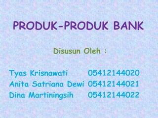 PRODUK-PRODUK BANK
Disusun Oleh :
Tyas Krisnawati 05412144020
Anita Satriana Dewi 05412144021
Dina Martiningsih 05412144022
 