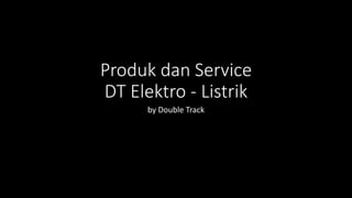 Produk dan Service
DT Elektro - Listrik
by Double Track
 
