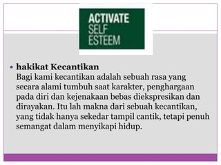 NILAI-NILAIhakikatKecantikanBagikamikecantikanadalahsebuah rasa yang secaraalamitumbuhsaatkarakter, penghargaanpadadiridankejenakaanbebasdiekspresikandandirayakan. Itulahmaknadarisebuahkecantikan, yang tidakhanyasekedartampilcantik, tetapipenuhsemangatdalammenyikapihidup.