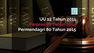 !!!
UU 12 Tahun 2011
Perpres 87 Tahun 2014
Permendagri 80 Tahun 2015
 