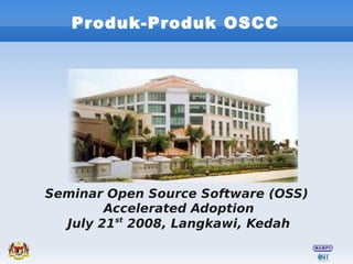 Produk-Produk OSCC




Seminar Open Source Software (OSS)
        Accelerated Adoption
  July 21st 2008, Langkawi, Kedah
 