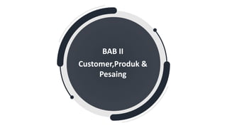 BAB II
Customer,Produk &
Pesaing
 